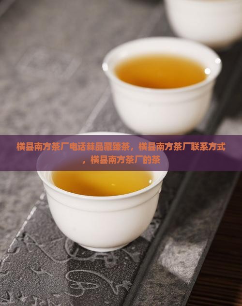 横县南方茶厂电话棘品藏臻茶