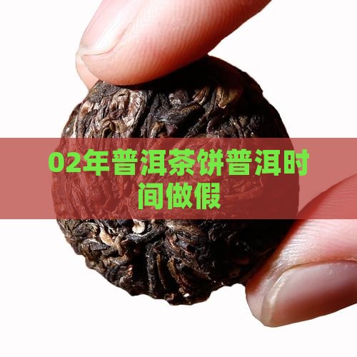 02年普洱茶饼时间做假