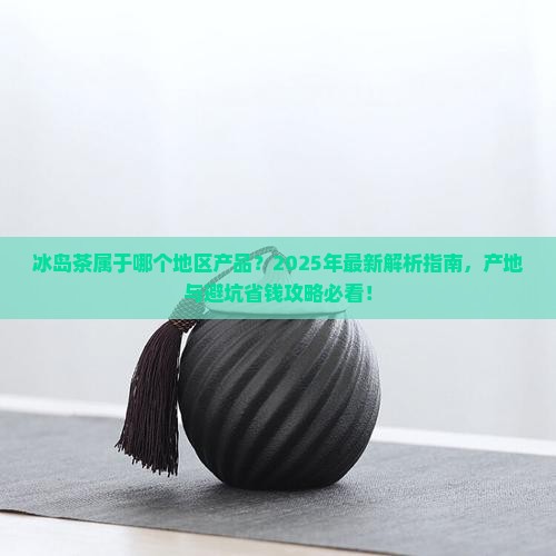 冰岛茶属于哪个地区产品