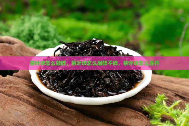 茶叶块怎么敲碎