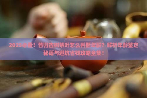 昔归古树茶叶怎么判断年龄