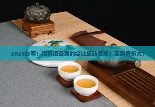 喝普洱茶会长黑色素吗