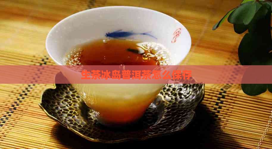 生茶冰岛普洱茶怎么保存