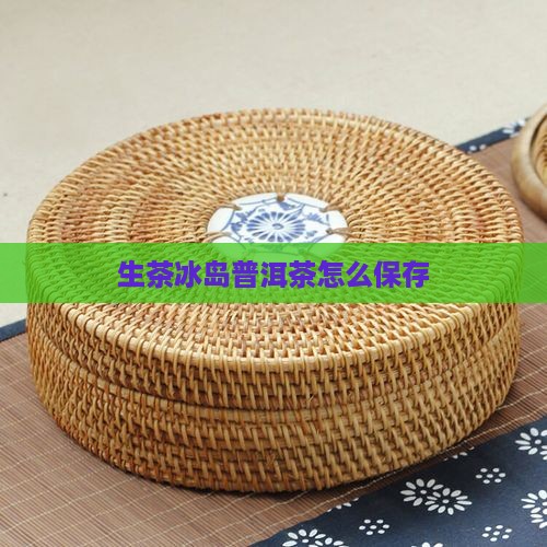 生茶冰岛普洱茶怎么保存