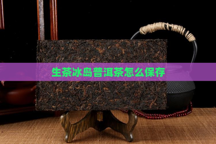 生茶冰岛普洱茶怎么保存