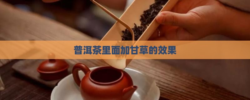 普洱茶里面加甘草的效果