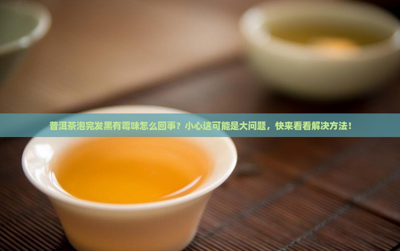 普洱茶泡完发黑有霉味怎么回事