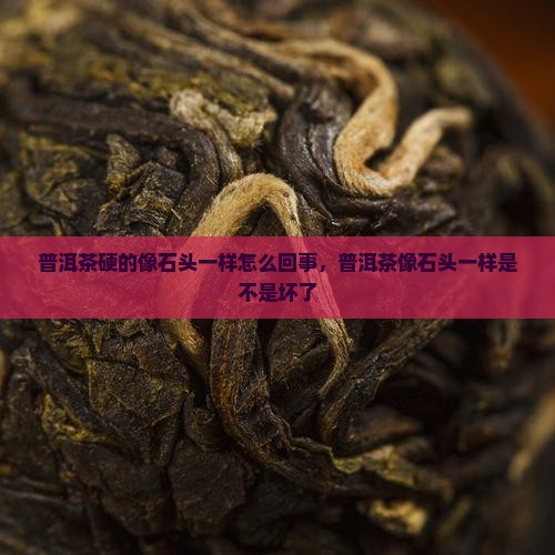 普洱茶硬的像石头一样怎么回事
