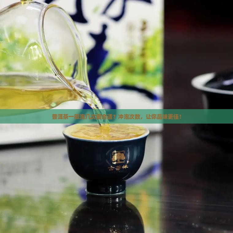 普洱茶一般泡几次最合适 普洱茶一般泡几次最合适