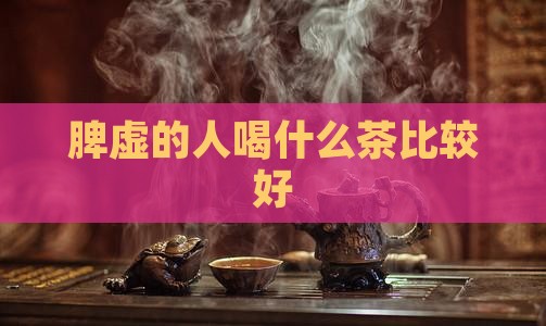 脾虚的人喝什么茶比较好