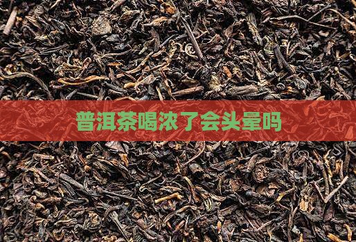 普洱茶喝浓了会头晕吗