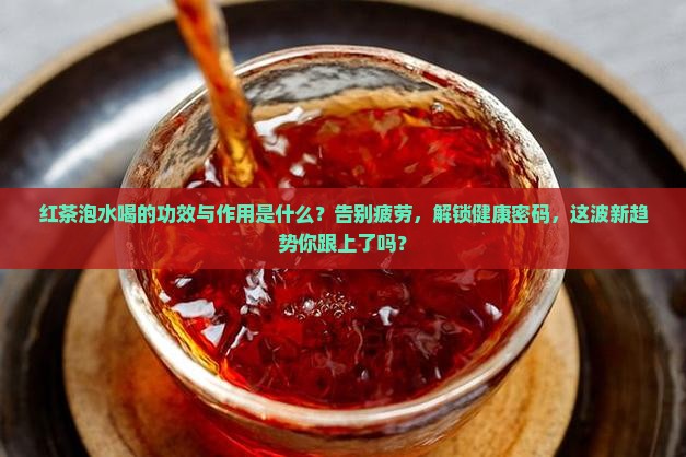 红茶泡水喝的功效与作用是什么