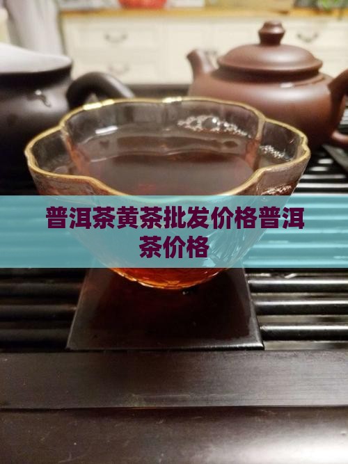 黄茶普洱茶价格
