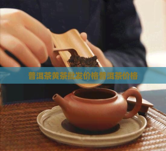 黄茶普洱茶价格