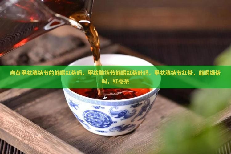 患有甲状腺结节的能喝红茶吗