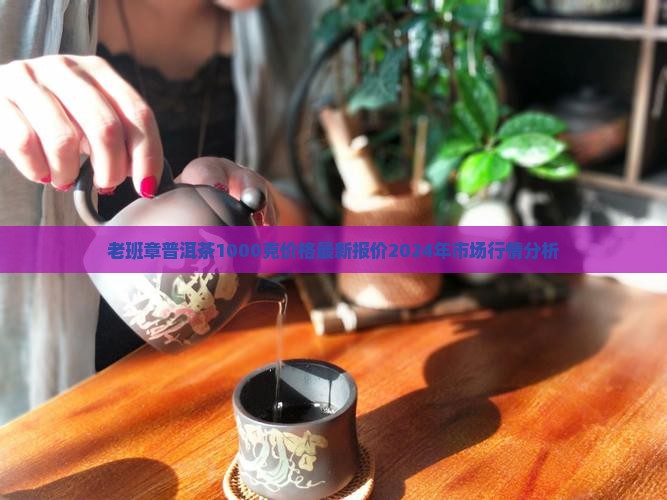 老班章普洱茶1000克价格