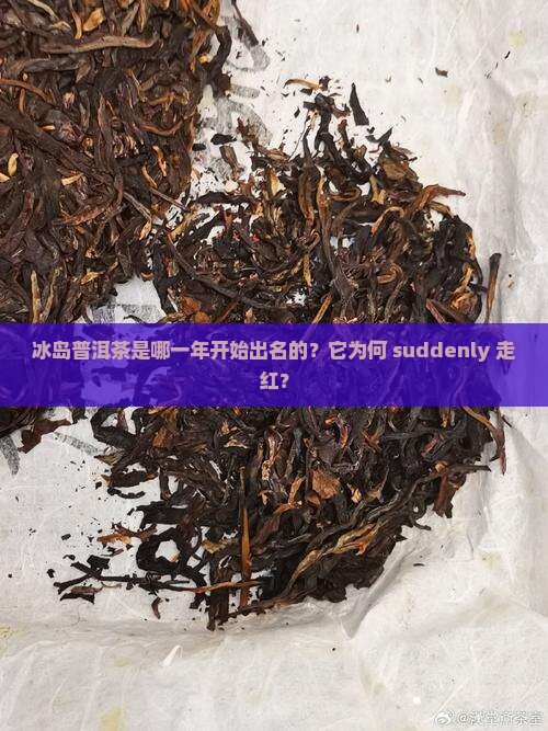 冰岛普洱茶是哪年出名的