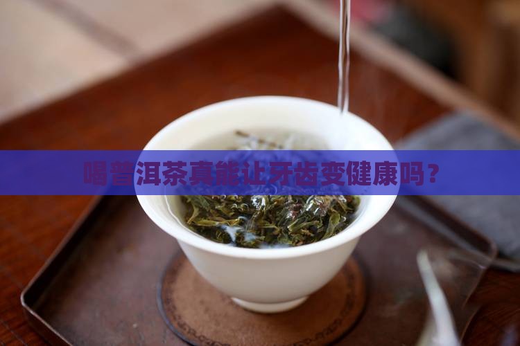 喝普洱茶对牙齿有用吗