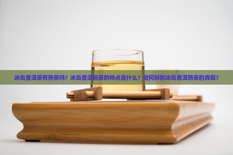 冰岛普洱茶有熟茶吗