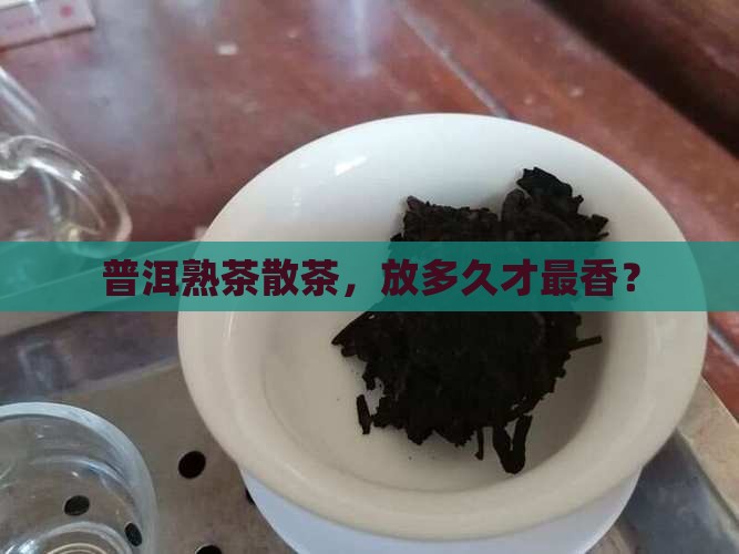 普洱熟茶散茶放多久好喝