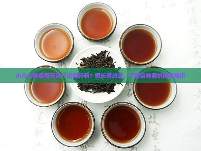 小儿七星茶每天喝一次能行吗