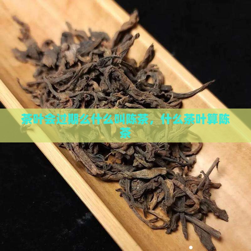 茶叶会过期么什么叫陈茶叶 茶叶会过期么什么叫陈茶叶