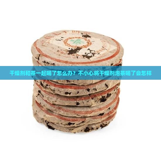 干燥剂和茶一起喝了怎么办