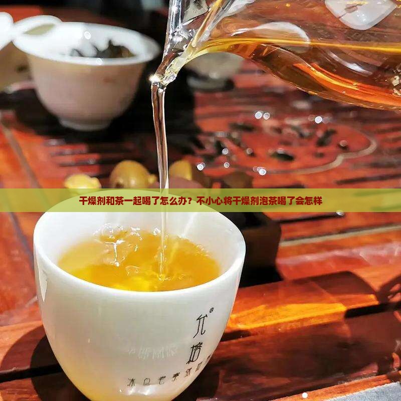 干燥剂和茶一起喝了怎么办
