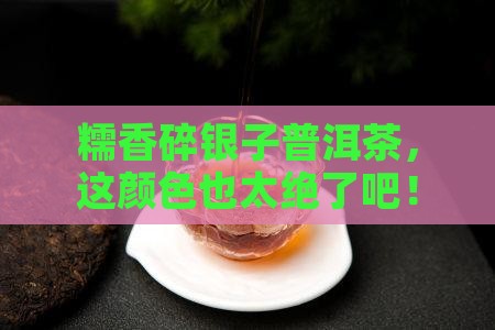 糯香碎银子普洱茶颜色