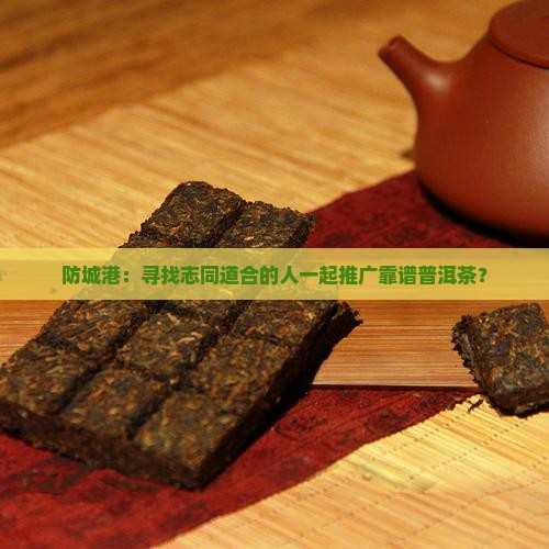 防城港可靠普洱茶招商