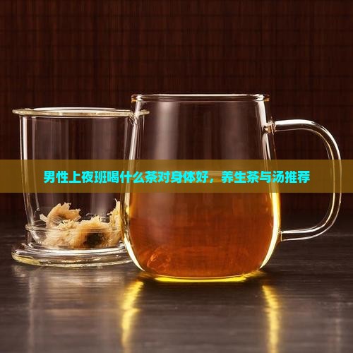 男性上夜班喝什么茶对身体好