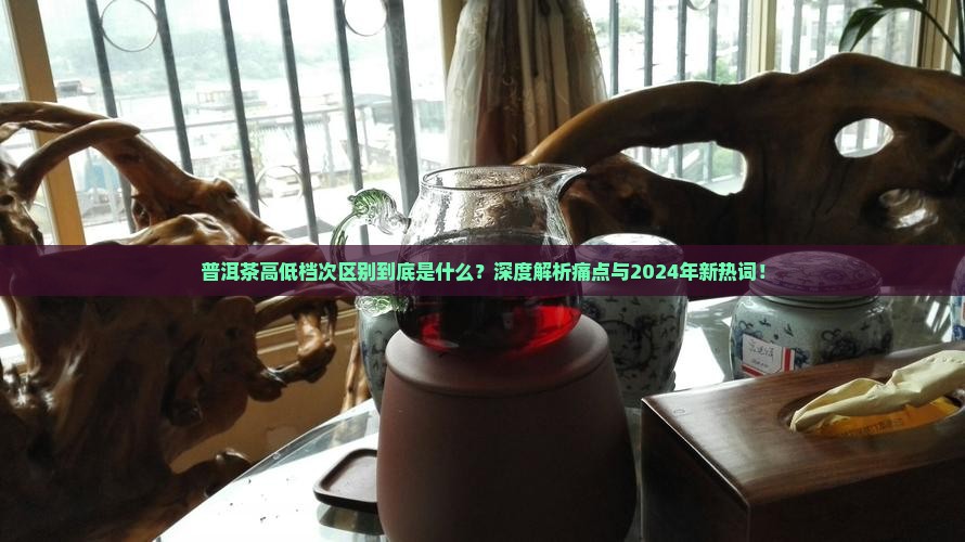普洱茶高低档次区别 普洱茶高低档次区别