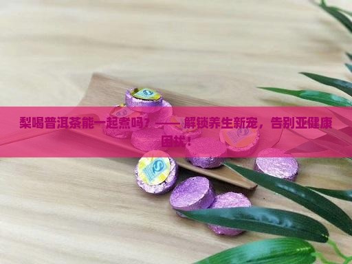 梨喝普洱茶能一起煮吗