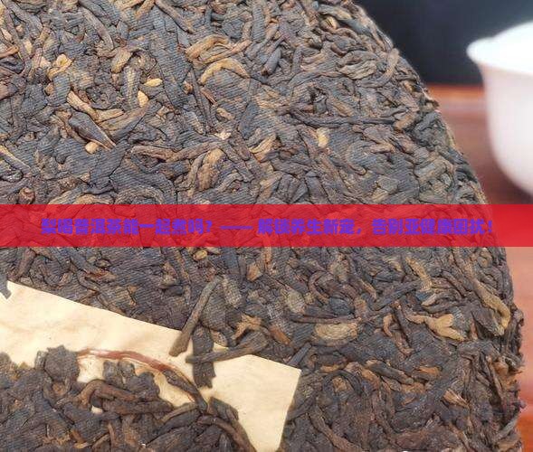 梨喝普洱茶能一起煮吗