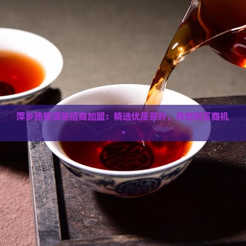 萍乡熟普洱茶招商加盟