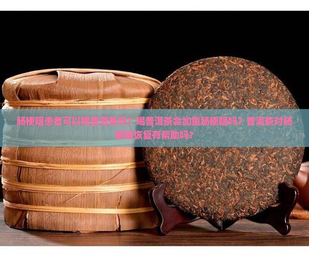 肠梗阻能喝普洱茶吗 肠梗阻能喝普洱茶吗