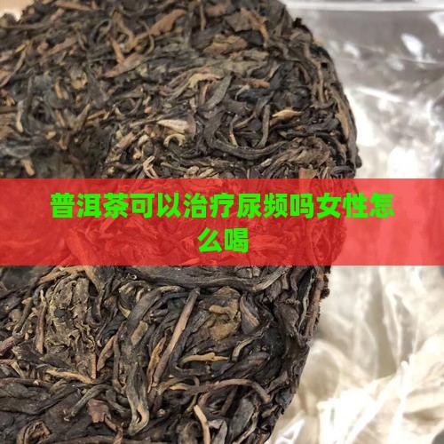 普洱茶可以治疗尿频吗 普洱茶可以治疗尿频吗