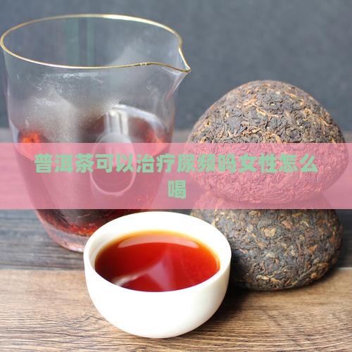 普洱茶可以治疗尿频吗 普洱茶可以治疗尿频吗