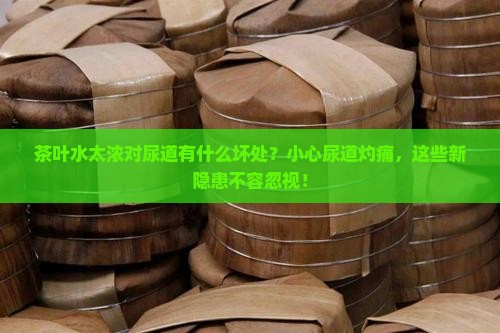 茶叶水太浓有什么坏处对尿道