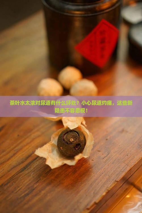 茶叶水太浓有什么坏处对尿道