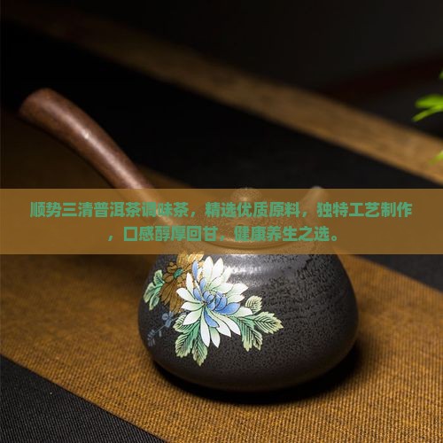 顺势三清普洱茶调味茶