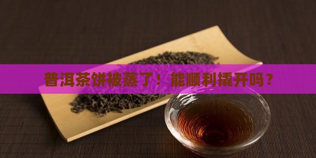 普洱茶饼蒸了撬开