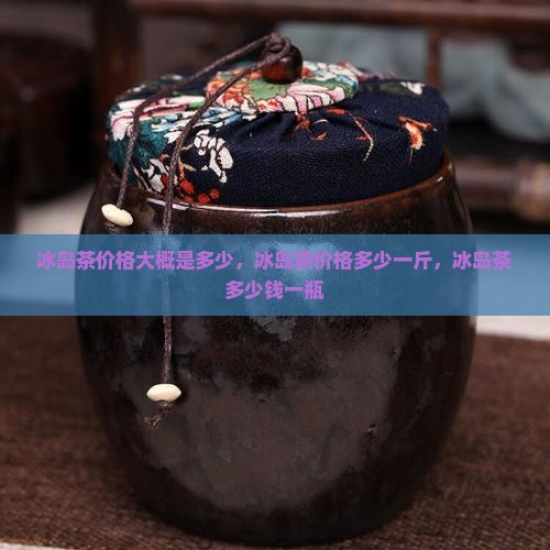 冰岛茶价格大概是多少
