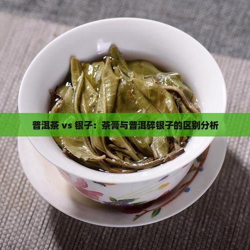 茶膏和普洱碎银子一样吗 茶膏和普洱碎银子一样吗