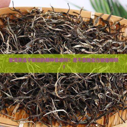 普洱茶盒子仿古的好吗值钱吗