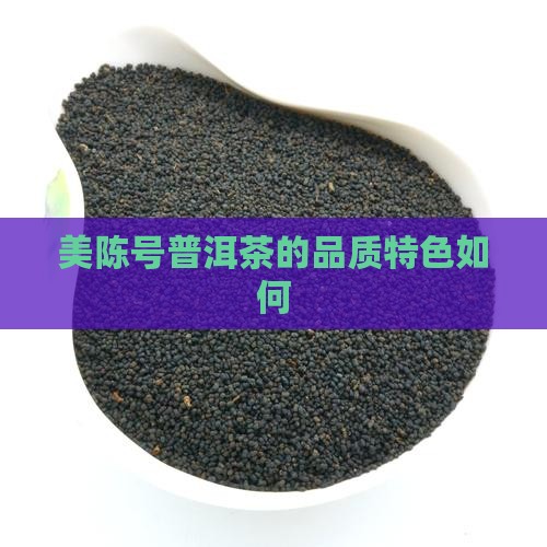 美陈号普洱茶的品质特色 美陈号普洱茶的品质特色