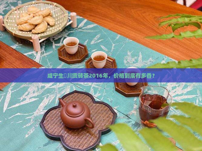 咸宁生甡川贡砖茶价格2016年