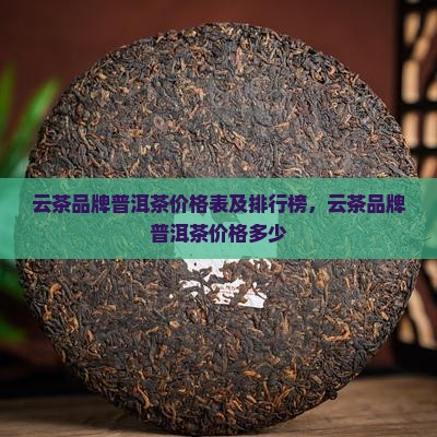 云茶品牌普洱茶价格