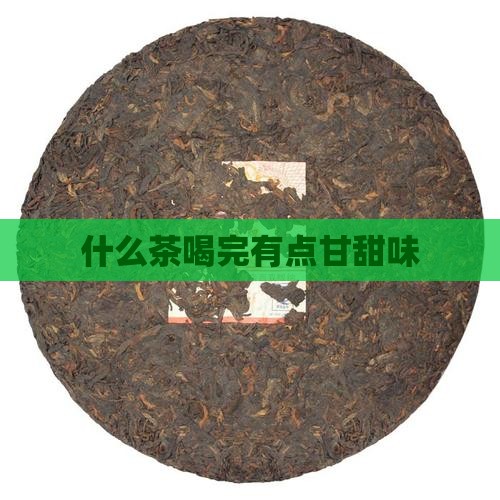 什么茶喝完有点甘甜味