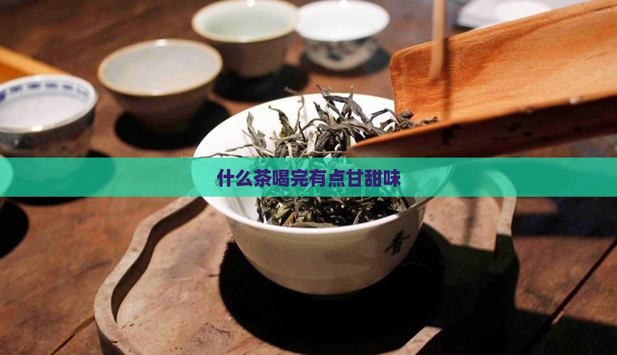 什么茶喝完有点甘甜味
